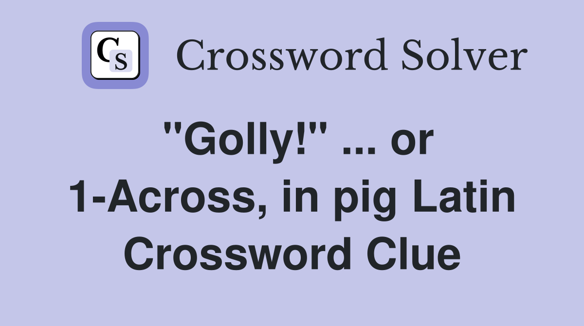 "Golly!" or 1Across, in pig Latin Crossword Clue Answers